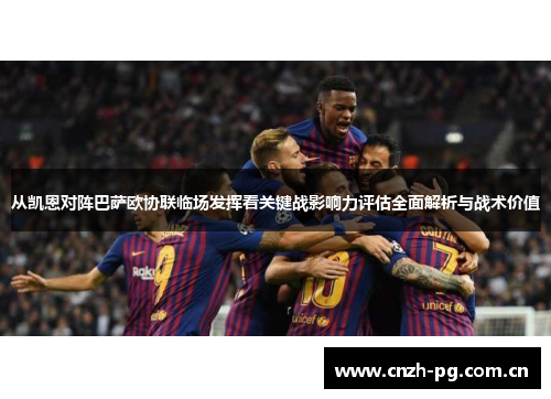 从凯恩对阵巴萨欧协联临场发挥看关键战影响力评估全面解析与战术价值 从凯恩对阵巴萨欧协联临场发挥看关键战影响力评估全面解析与战术价值