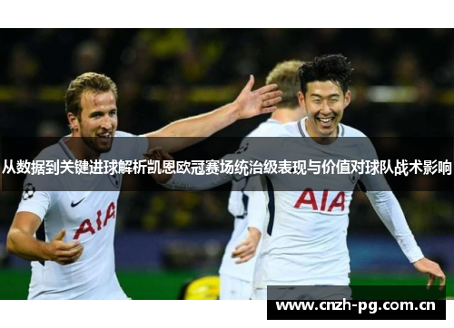 从数据到关键进球解析凯恩欧冠赛场统治级表现与价值对球队战术影响 从数据到关键进球解析凯恩欧冠赛场统治级表现与价值对球队战术影响