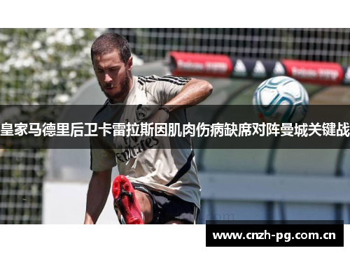 皇家马德里后卫卡雷拉斯因肌肉伤病缺席对阵曼城关键战 皇家马德里后卫卡雷拉斯因肌肉伤病缺席对阵曼城关键战